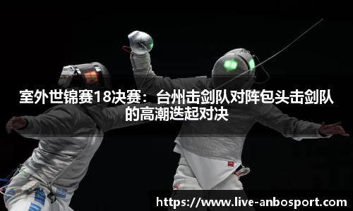 室外世锦赛18决赛：台州击剑队对阵包头击剑队的高潮迭起对决